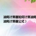 油耗计算器如何计算油耗公式（油耗计算器公式）