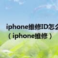 iphone维修ID怎么查看（iphone维修）