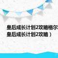 皇后成长计划2攻略格尔哈特（皇后成长计划2攻略）