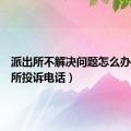 派出所不解决问题怎么办（派出所投诉电话）