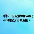 手机一招连接邻居wifi（别人家wifi加密了怎么连接）