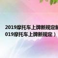 2019摩托车上牌新规定解读（2019摩托车上牌新规定）