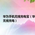 华为手机无线充电宝（华为手机无线充电）