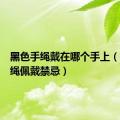 黑色手绳戴在哪个手上（黑色手绳佩戴禁忌）