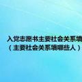 入党志愿书主要社会关系填哪些人（主要社会关系填哪些人）