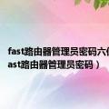 fast路由器管理员密码六位数（fast路由器管理员密码）