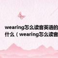 wearing怎么读音英语的音标是什么（wearing怎么读音）