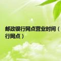 邮政银行网点营业时间（邮政银行网点）