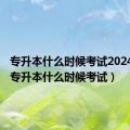 专升本什么时候考试2024安徽（专升本什么时候考试）