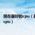 现在最好的cpu（最好的cpu）