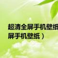 超清全屏手机壁纸（全屏手机壁纸）