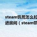 steam饥荒怎么拉好友进房间（steam饥荒）