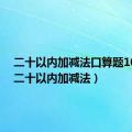 二十以内加减法口算题100道（二十以内加减法）