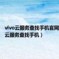 vivo云服务查找手机官网（vivo云服务查找手机）