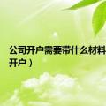 公司开户需要带什么材料（公司开户）