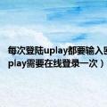 每次登陆uplay都要输入密码（uplay需要在线登录一次）