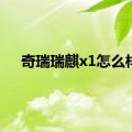 奇瑞瑞麒x1怎么样