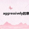 aggressively的意思