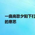 一曲高歌夕阳下打一字的意思