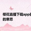 樱花直播下载app最新版的意思