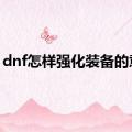 dnf怎样强化装备的意思