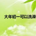 大年初一可以洗澡吗