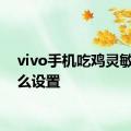 vivo手机吃鸡灵敏度怎么设置