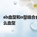 ab血型和o型结合会有什么血型