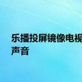 乐播投屏镜像电视没有声音