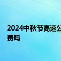 2024中秋节高速公路免费吗