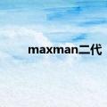 maxman二代