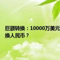 巨额转换：10000万美元如何兑换人民币？