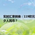 实时汇率转换：119欧元等于多少人民币？