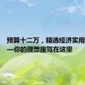 预算十二万，精选经济实用车型——你的理想座驾在这里