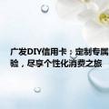 广发DIY信用卡：定制专属金融体验，尽享个性化消费之旅