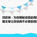 贷款侠：为你揭秘背后的真相！一篇文章让你远离不必要的借贷陷阱！