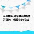 医保中心咨询电话全解析：解答你的疑问，保障你的权益