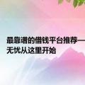 最靠谱的借钱平台推荐——借款无忧从这里开始