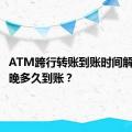 ATM跨行转账到账时间解析：最晚多久到账？