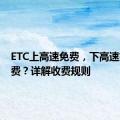 ETC上高速免费，下高速如何收费？详解收费规则