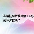 车辆抵押贷款详解：6万车能贷到多少款项？