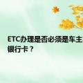 ETC办理是否必须是车主本人的银行卡？