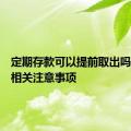 定期存款可以提前取出吗？解读相关注意事项