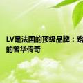 LV是法国的顶级品牌：路易威登的奢华传奇