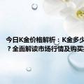 今日K金价格解析：K金多少钱一克？全面解读市场行情及购买指南！