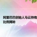 阿里巴巴创始人马云持有的股份比例揭秘