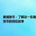 柬埔寨币：了解这一东南亚国家货币的背后故事