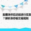 股票涨停后还能进行买卖交易吗？解析涨停板交易规则