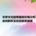 北京文化股票最新价格分析与预测：走向解析及投资前景展望