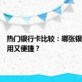 热门银行卡比较：哪张银行卡好用又便捷？